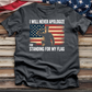 I Will Never Apologize for Standing for My Flag Tee
