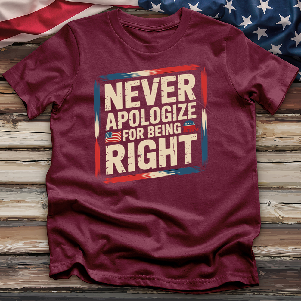 Never Apologize for Being Right 4 Tee