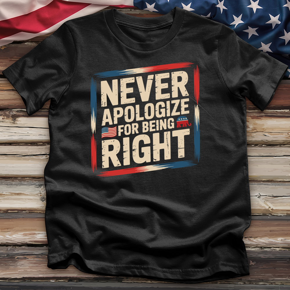 Never Apologize for Being Right 4 Tee