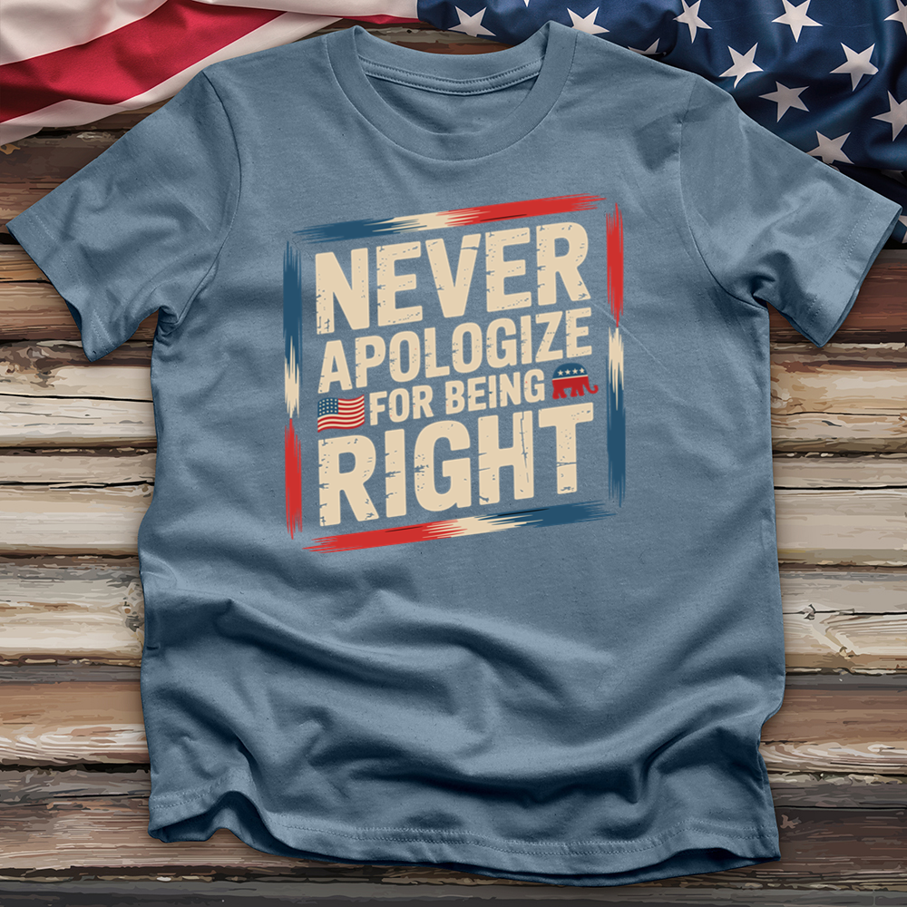 Never Apologize for Being Right 4 Tee