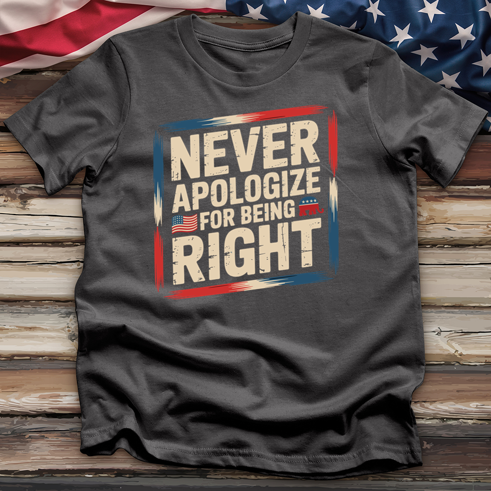 Never Apologize for Being Right 4 Tee